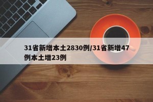 31省新增本土2830例/31省新增47例本土增23例