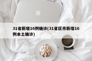 31省新增16例确诊(31省区市新增16例本土确诊)