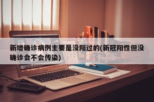 新增确诊病例主要是没阳过的(新冠阳性但没确诊会不会传染)