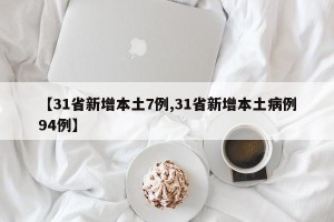【31省新增本土7例,31省新增本土病例94例】