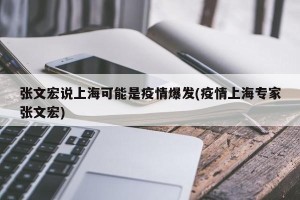 张文宏说上海可能是疫情爆发(疫情上海专家张文宏)