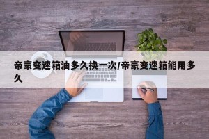 帝豪变速箱油多久换一次/帝豪变速箱能用多久