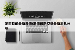 湖南目前最新疫情/湖南最新疫情最新消息分布