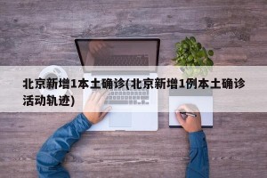 北京新增1本土确诊(北京新增1例本土确诊活动轨迹)