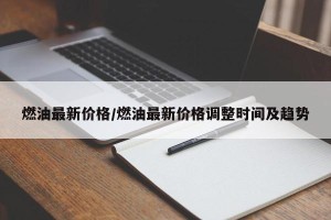 燃油最新价格/燃油最新价格调整时间及趋势