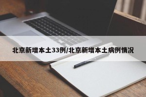 北京新增本土33例/北京新增本土病例情况