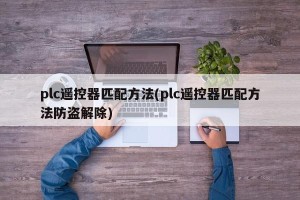 plc遥控器匹配方法(plc遥控器匹配方法防盗解除)
