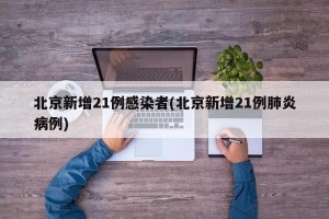北京新增21例感染者(北京新增21例肺炎病例)