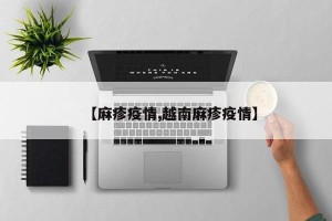 【麻疹疫情,越南麻疹疫情】