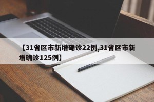 【31省区市新增确诊22例,31省区市新增确诊125例】