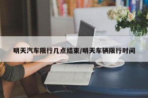 明天汽车限行几点结束/明天车辆限行时间
