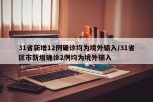 31省新增12例确诊均为境外输入/31省区市新增确诊2例均为境外输入