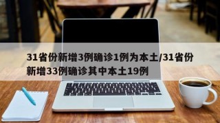 31省份新增3例确诊1例为本土/31省份新增33例确诊其中本土19例