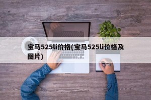 宝马525li价格(宝马525li价格及图片)