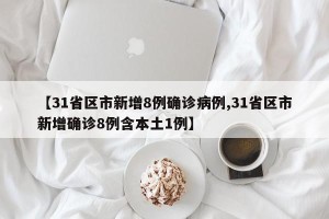 【31省区市新增8例确诊病例,31省区市新增确诊8例含本土1例】