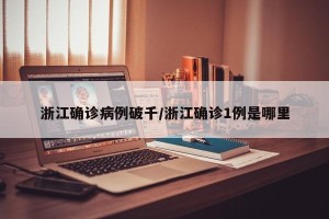 浙江确诊病例破千/浙江确诊1例是哪里