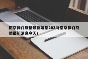 南京禄口疫情最新消息2024(南京禄口疫情最新消息今天)