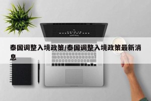 泰国调整入境政策/泰国调整入境政策最新消息