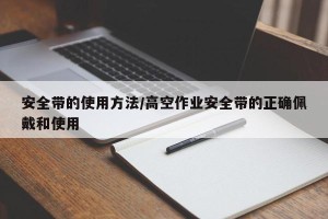 安全带的使用方法/高空作业安全带的正确佩戴和使用