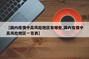 【国内疫情中高风险地区有哪些,国内疫情中高风险地区一览表】