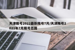 天津限号2022最新限号7月/天津限号2021年7月限号范围