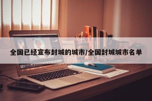 全国已经宣布封城的城市/全国封城城市名单