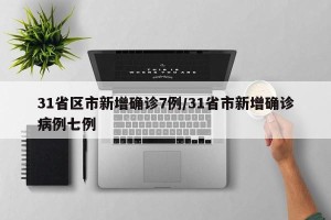 31省区市新增确诊7例/31省市新增确诊病例七例