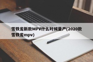 雪铁龙新款MPV什么时候量产(2020款雪铁龙mpv)