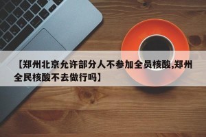 【郑州北京允许部分人不参加全员核酸,郑州全民核酸不去做行吗】