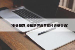 【安徽新冠,安徽新冠疫苗接种记录查询】