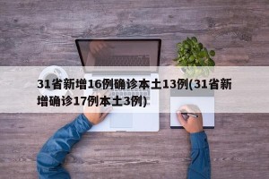 31省新增16例确诊本土13例(31省新增确诊17例本土3例)